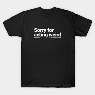 Sorry For Acting Weird. I am Weird.  It Will Happen Again T-Shirt